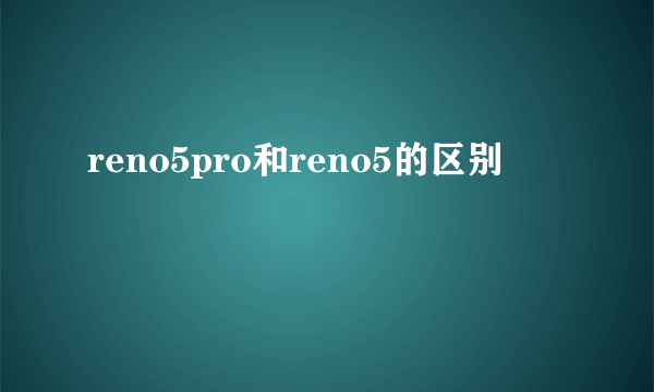 reno5pro和reno5的区别