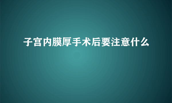 子宫内膜厚手术后要注意什么