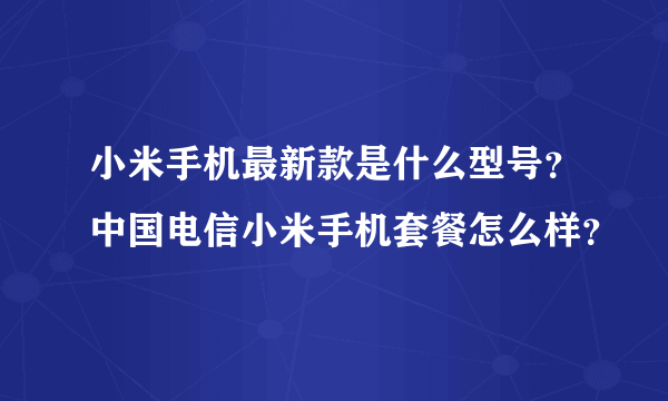 小米手机最新款是什么型号？中国电信小米手机套餐怎么样？