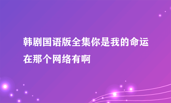 韩剧国语版全集你是我的命运在那个网络有啊