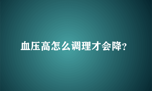 血压高怎么调理才会降？