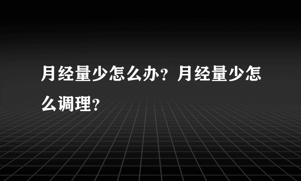 月经量少怎么办？月经量少怎么调理？