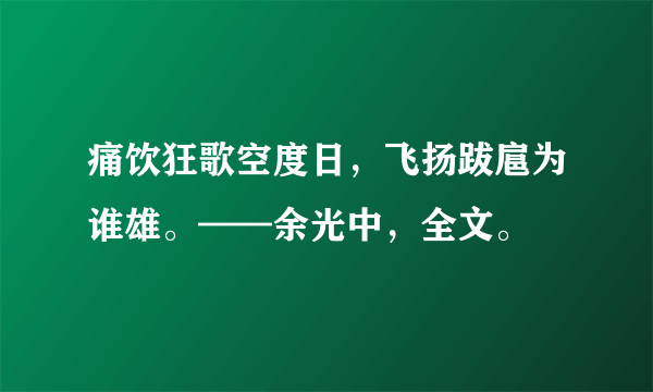 痛饮狂歌空度日，飞扬跋扈为谁雄。——余光中，全文。