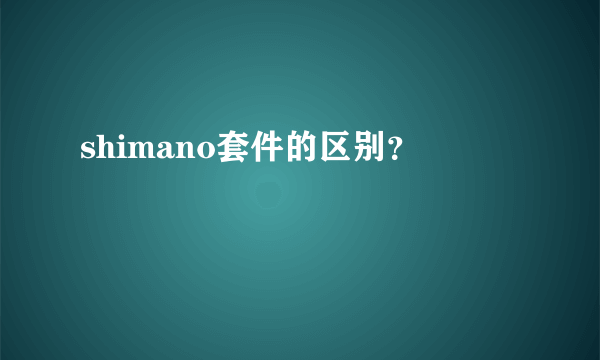 shimano套件的区别？