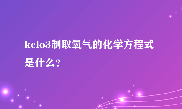 kclo3制取氧气的化学方程式是什么？