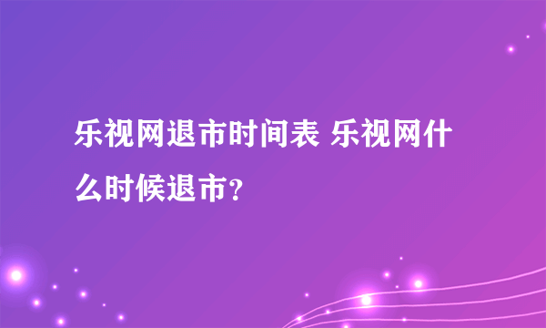 乐视网退市时间表 乐视网什么时候退市？