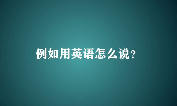 例如用英语怎么说？