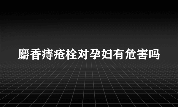 麝香痔疮栓对孕妇有危害吗