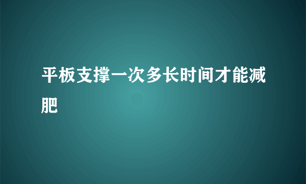 平板支撑一次多长时间才能减肥