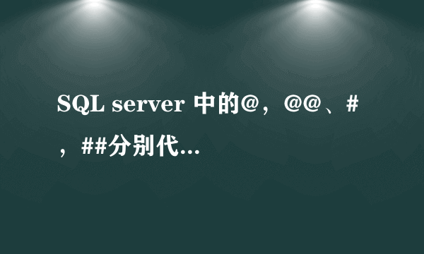 SQL server 中的@，@@、#，##分别代表什么？