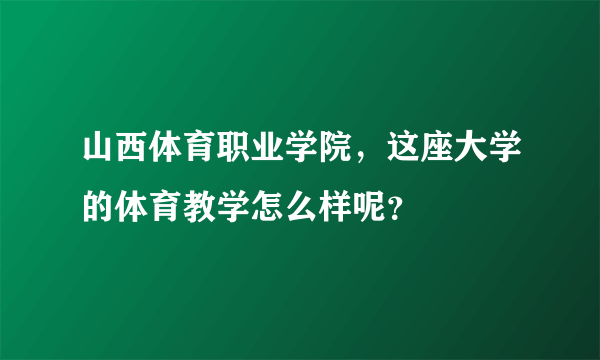 山西体育职业学院，这座大学的体育教学怎么样呢？