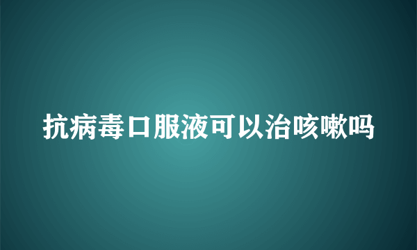 抗病毒口服液可以治咳嗽吗