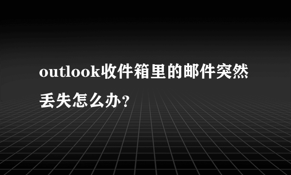 outlook收件箱里的邮件突然丢失怎么办？