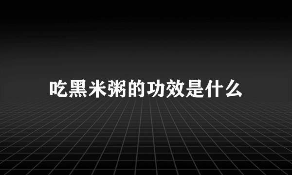 吃黑米粥的功效是什么