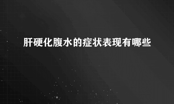 肝硬化腹水的症状表现有哪些