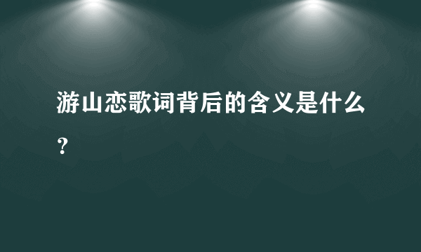 游山恋歌词背后的含义是什么？