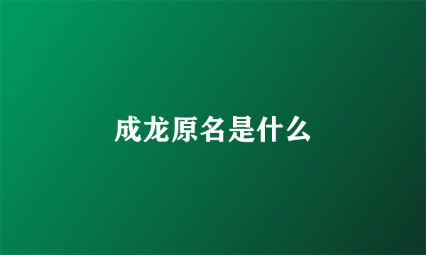 成龙原名是什么