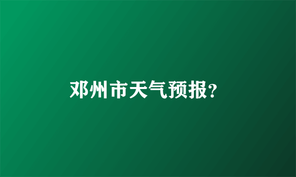 邓州市天气预报？