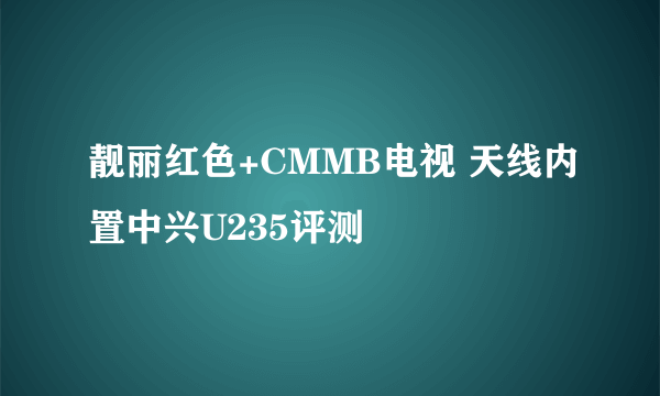 靓丽红色+CMMB电视 天线内置中兴U235评测