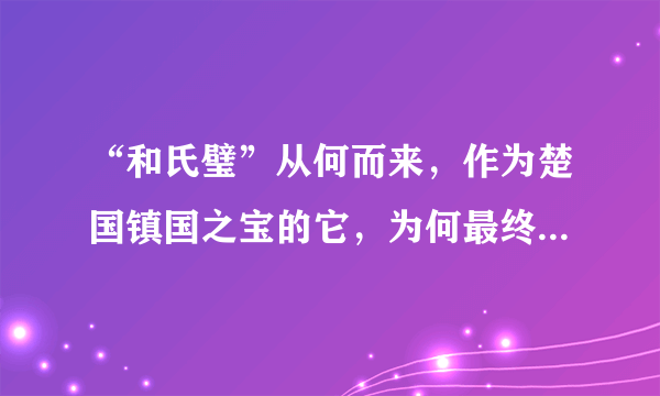 “和氏璧”从何而来，作为楚国镇国之宝的它，为何最终又流落秦国