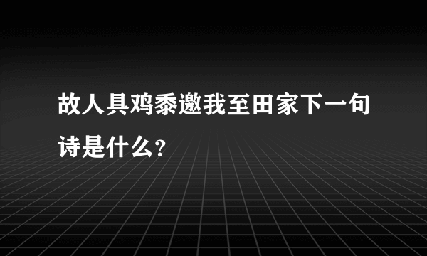 故人具鸡黍邀我至田家下一句诗是什么？