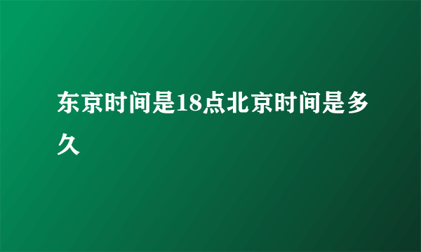 东京时间是18点北京时间是多久