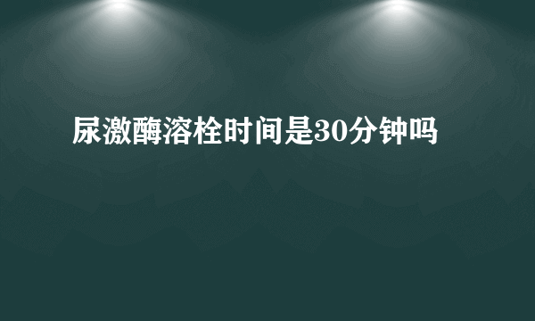 尿激酶溶栓时间是30分钟吗