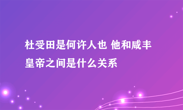 杜受田是何许人也 他和咸丰皇帝之间是什么关系