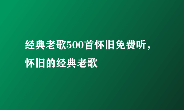 经典老歌500首怀旧免费听，怀旧的经典老歌