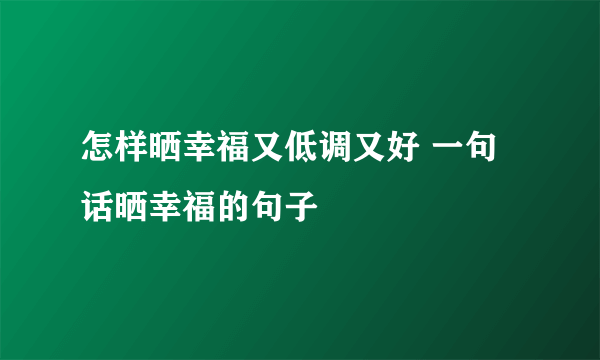 怎样晒幸福又低调又好 一句话晒幸福的句子