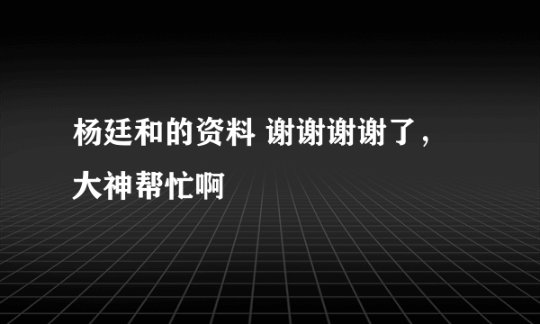 杨廷和的资料 谢谢谢谢了，大神帮忙啊