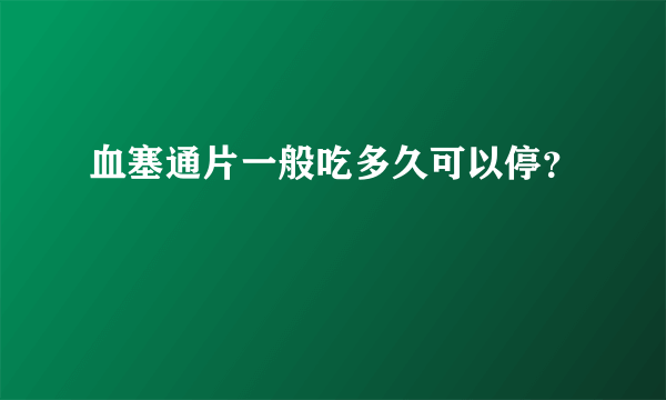 血塞通片一般吃多久可以停？