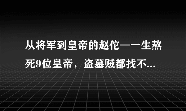 从将军到皇帝的赵佗—一生熬死9位皇帝，盗墓贼都找不到他的王陵