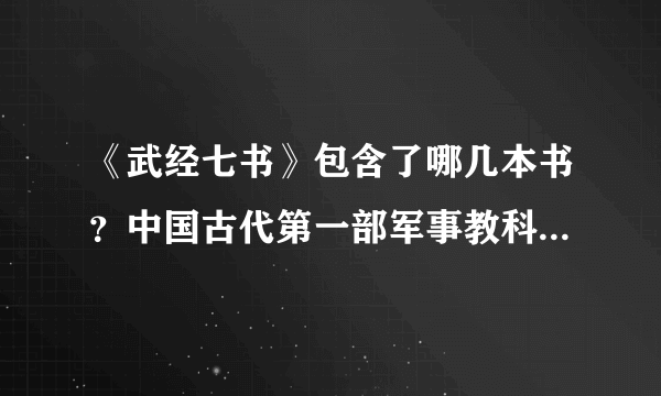 《武经七书》包含了哪几本书？中国古代第一部军事教科书《武经七书》介绍