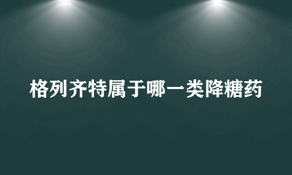 格列齐特属于哪一类降糖药