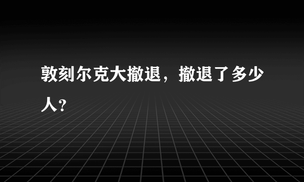 敦刻尔克大撤退，撤退了多少人？