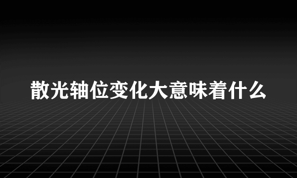 散光轴位变化大意味着什么