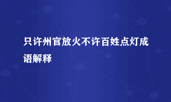 只许州官放火不许百姓点灯成语解释