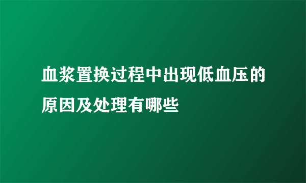 血浆置换过程中出现低血压的原因及处理有哪些