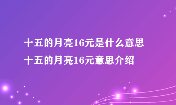 十五的月亮16元是什么意思 十五的月亮16元意思介绍