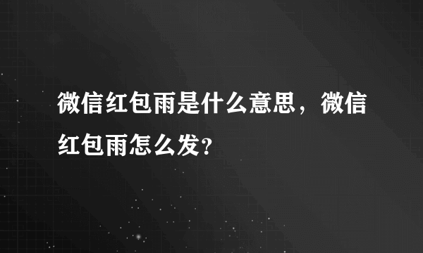 微信红包雨是什么意思，微信红包雨怎么发？