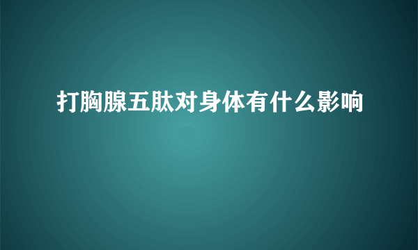 打胸腺五肽对身体有什么影响