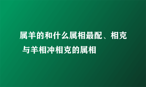 属羊的和什么属相最配、相克 与羊相冲相克的属相