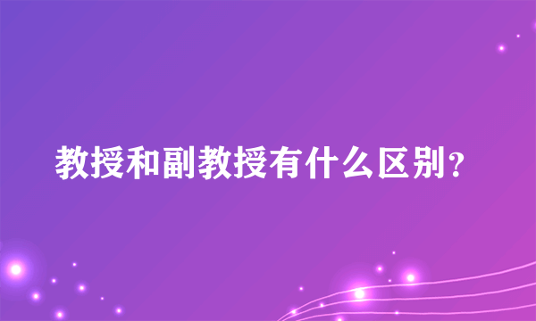 教授和副教授有什么区别？