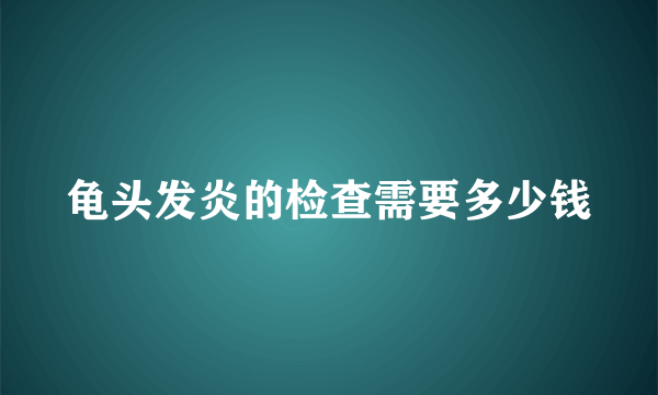 龟头发炎的检查需要多少钱