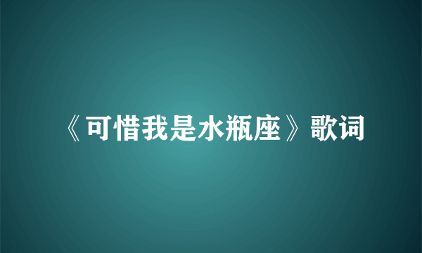 《可惜我是水瓶座》歌词