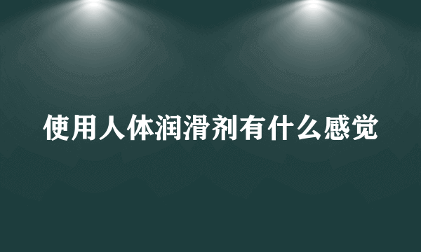 使用人体润滑剂有什么感觉