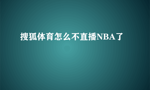 搜狐体育怎么不直播NBA了