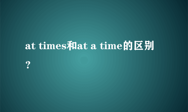 at times和at a time的区别？