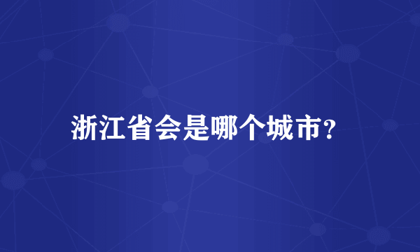 浙江省会是哪个城市？